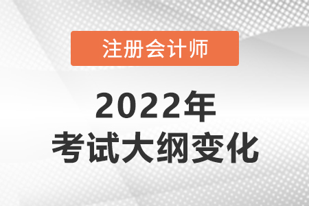 注冊會(huì)計(jì)師2022年考試大綱變化