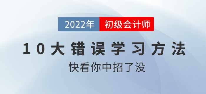 初級會計職稱考前沖刺錦囊：十大錯誤學(xué)習(xí)方法盤點(diǎn)，快看你中槍了沒！
