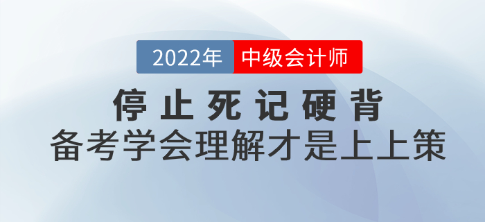 停止死記硬背！2022年中級(jí)會(huì)計(jì)備考學(xué)會(huì)理解才是上上策！