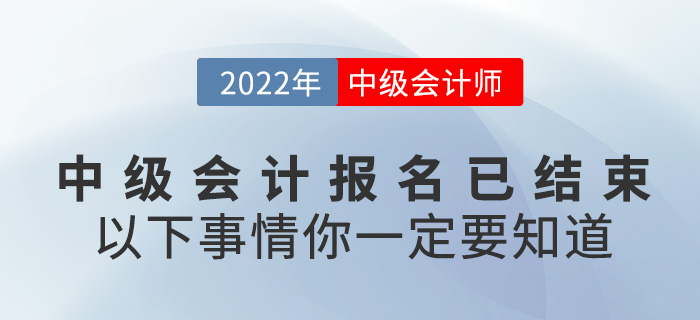 2022中級會計報名已結(jié)束，以下事情你一定要知道！