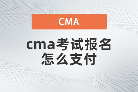 2022年cma考試報名怎么支付 2022年cma考試報名怎么支付