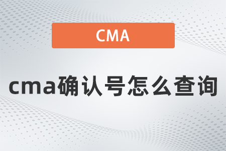 2022年cma確認號怎么查詢？你清楚嗎？