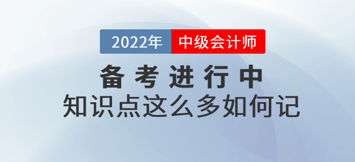中級(jí)會(huì)計(jì)備考知識(shí)點(diǎn)這么多如何記憶？以下方法幫你解決難題！