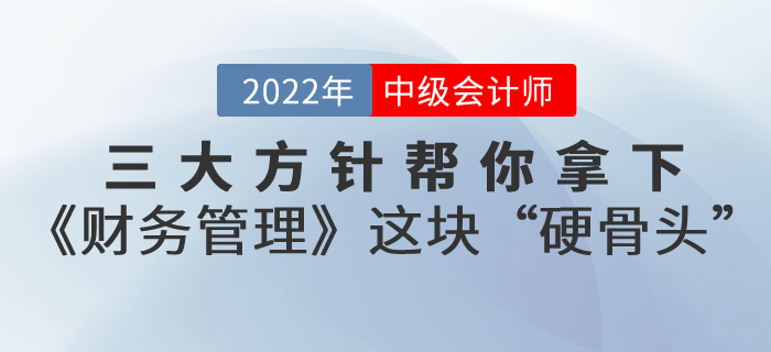 備考中級(jí)會(huì)計(jì)考試，三大方針幫你拿下《財(cái)務(wù)管理》這塊“硬骨頭”！