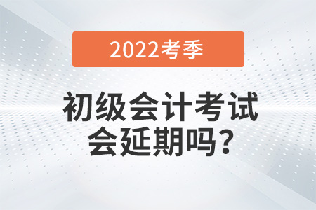 2022年初級會計考試會延期嗎？