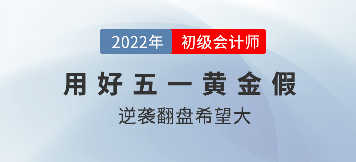 五一放假調(diào)休共5天？初級(jí)會(huì)計(jì)逆襲翻盤的機(jī)會(huì)來(lái)了？
