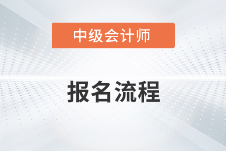 中級(jí)會(huì)計(jì)職稱報(bào)名流程具體有哪些步驟？