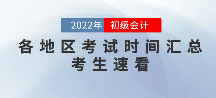 2022年各地區(qū)初級會計(jì)考試時(shí)間匯總，個(gè)別地區(qū)考試時(shí)間有調(diào)整！
