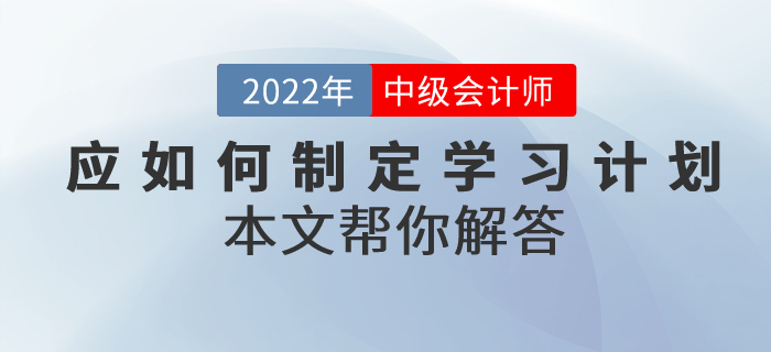 中級(jí)會(huì)計(jì)考試備考應(yīng)如何制定學(xué)習(xí)計(jì)劃？本文幫你解答！