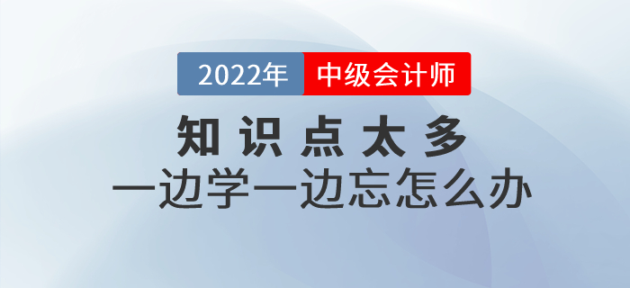 備考中級(jí)會(huì)計(jì)知識(shí)點(diǎn)太多，一邊學(xué)一邊忘怎么辦？