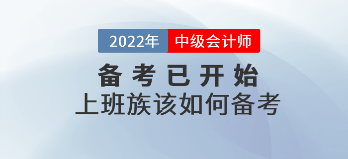 2022年中級(jí)會(huì)計(jì)備考已開(kāi)始，上班族考生該如何進(jìn)行備考？