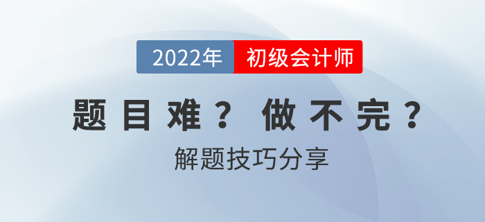 2022年初級會計考試做不完題？掌握技巧60+并不難！
