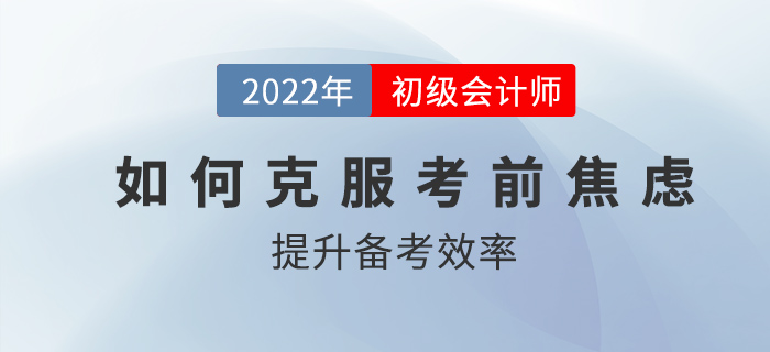 初級會計考前如何克服焦慮，高效備考？2022考生速看！