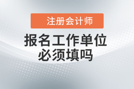 注冊(cè)會(huì)計(jì)師報(bào)名工作單位必須填嗎？
