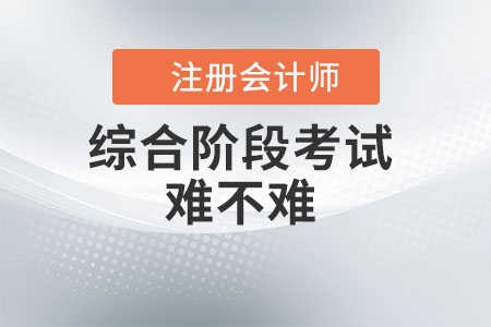 注冊會計師綜合階段考試難不難？看此文你就知道了！