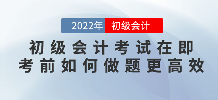 2022年初級會計考試在即，臨近考前如何做題更高效？