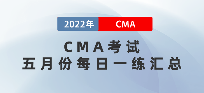 2022年CMA考試五月份每日一練匯總 2022年CMA考試五月份每日一練匯總
