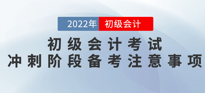 2022年初級會計(jì)考試沖刺階段備考注意事項(xiàng)