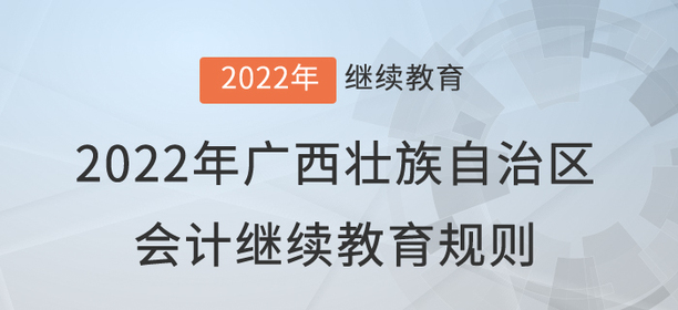 2022年廣西壯族自治區(qū)會(huì)計(jì)繼續(xù)教育規(guī)則詳情