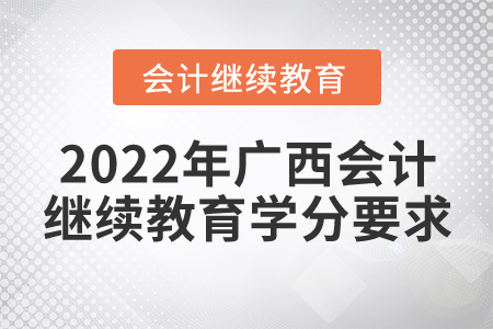 2022年廣西壯族自治區(qū)會計繼續(xù)教育學(xué)分要求