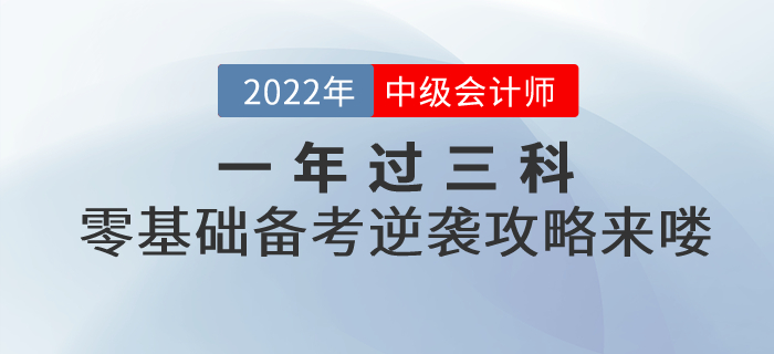 一年過三科！2022年中級(jí)會(huì)計(jì)考試零基礎(chǔ)逆襲攻略來嘍！