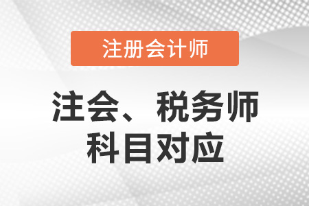 注冊(cè)稅務(wù)師與注冊(cè)會(huì)計(jì)師科目對(duì)應(yīng)是怎樣的？