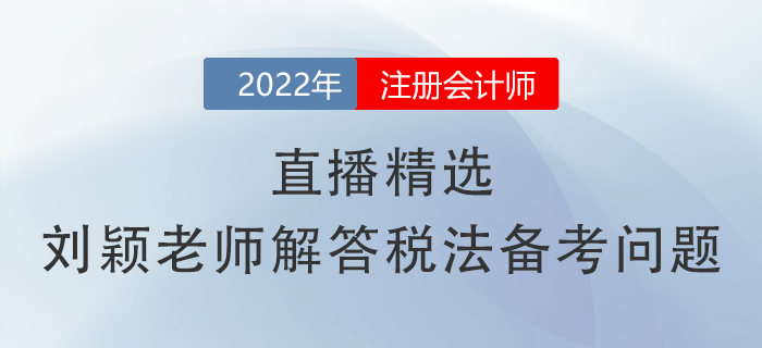 直播精選！劉穎老師幫你解答注會(huì)《稅法》備考常見問(wèn)題