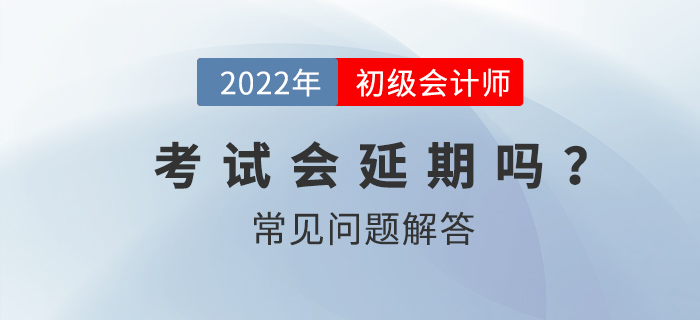 2022年初級會計師考試會延期嗎？