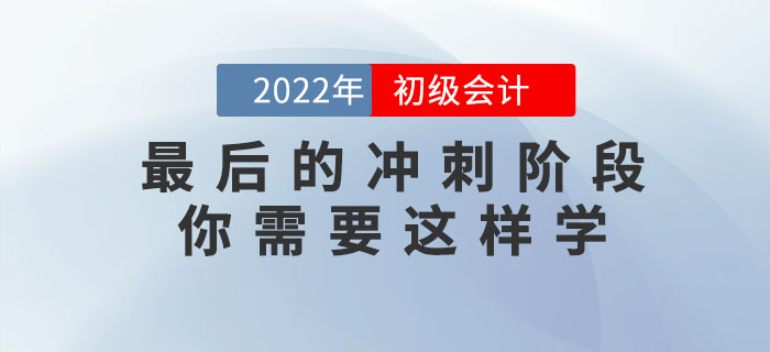 2022年初級會計考試最后的沖刺階段，你需要這樣學(xué)！