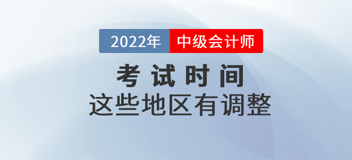 2022年中級會計考試時間部分地區(qū)有調(diào)整！