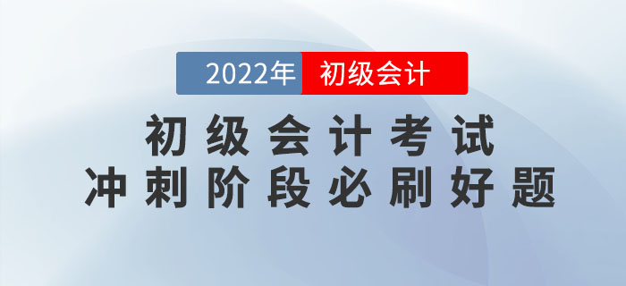 2022年初級(jí)會(huì)計(jì)考試沖刺階段必刷好題！