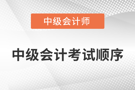 中級會計考試順序是怎么安排的？