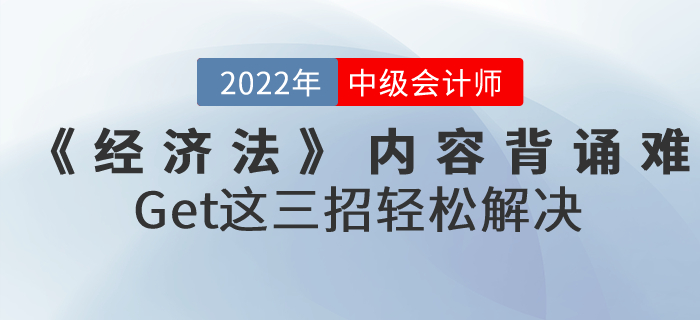 2022年中級(jí)會(huì)計(jì)《經(jīng)濟(jì)法》內(nèi)容背誦難怎么辦？Get這三招輕松解決！
