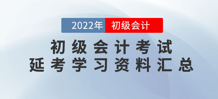 2022年初級(jí)會(huì)計(jì)考試延考學(xué)習(xí)資料大匯總！速領(lǐng)！