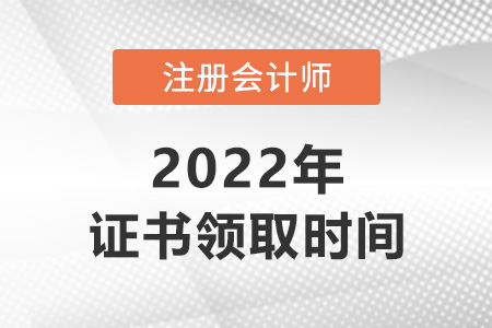 2022年注冊(cè)會(huì)計(jì)師什么時(shí)候拿證？