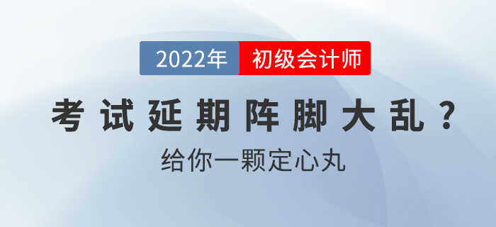 2022初級會(huì)計(jì)考試延期別慌亂，給你一顆定心丸！