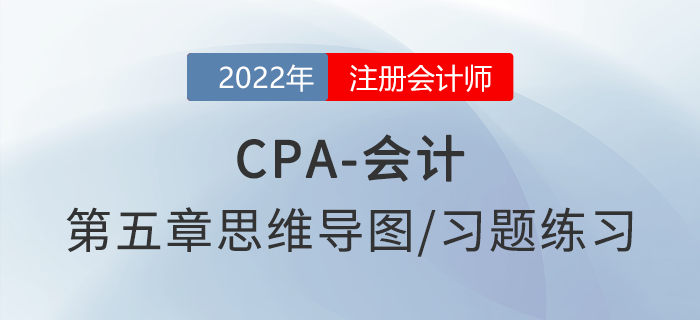 2022年注會《會計》第五章思維導(dǎo)圖+章節(jié)練習(xí) 2022年注會《會計》第五章思維導(dǎo)圖+章節(jié)練習(xí)