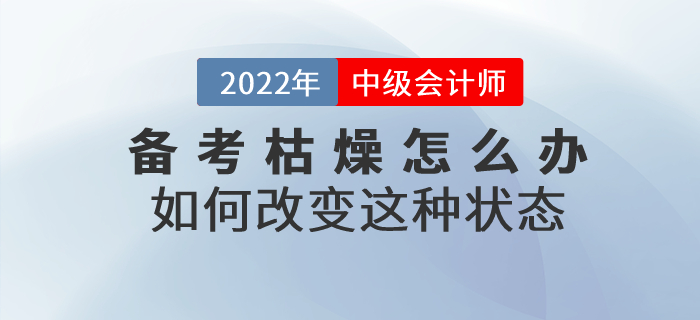中級會計師備考枯燥乏味怎么辦？如何改變這種狀態(tài)？