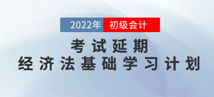 2022年初級會計考試延期，《經濟法基礎》學習計劃如何調整？