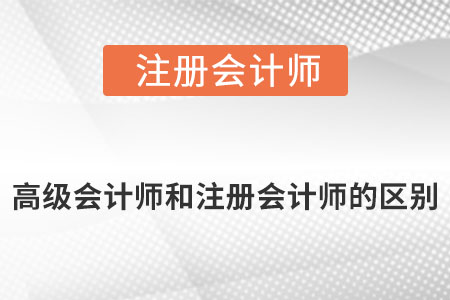 高級(jí)會(huì)計(jì)師跟注冊(cè)會(huì)計(jì)師的區(qū)別是什么?