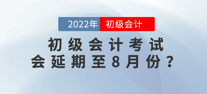 2022年初級(jí)會(huì)計(jì)考試會(huì)延期至8月份？
