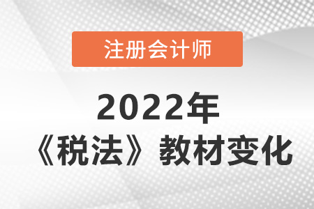 2022年注冊會計師稅法教材變化大嗎？