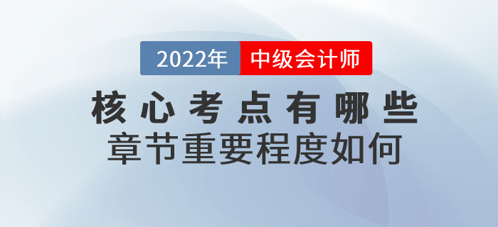 2022年中級會計實務(wù)科目核心考點有哪些？章節(jié)重要程度如何？