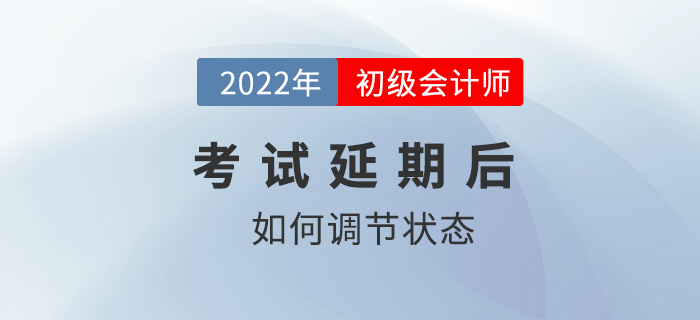 2022年初級(jí)會(huì)計(jì)師考試延期舉行，考生如何調(diào)節(jié)備考狀態(tài)？