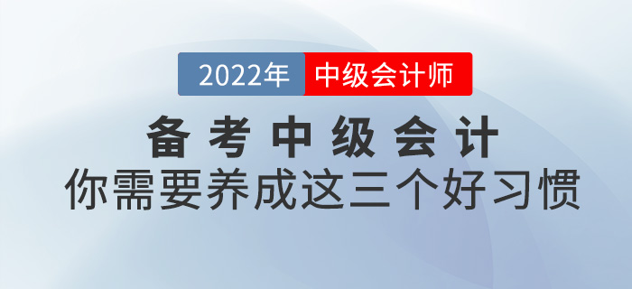 備考2022中級會計，你需要養(yǎng)成這三個好習(xí)慣！