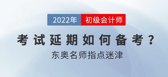 2022年初級(jí)會(huì)計(jì)考試延期后如何備考？東奧名師指點(diǎn)迷津！