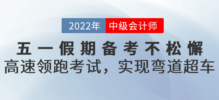 五一假期備考不松懈！高速領(lǐng)跑中級(jí)會(huì)計(jì)考試，實(shí)現(xiàn)彎道超車(chē)！
