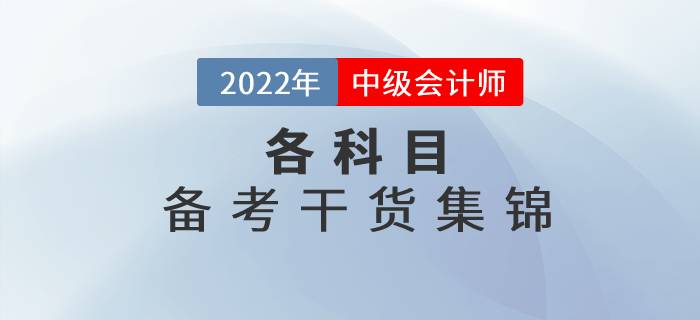 2022年中級(jí)會(huì)計(jì)各科目備考干貨集錦，高效備考看這里！