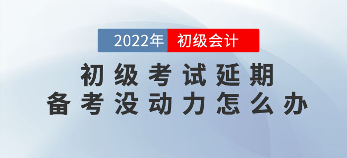 2022年初級會計考試延期，備考沒動力怎么辦？