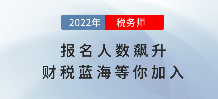 稅務(wù)師報(bào)名人數(shù)逐年飆升，財(cái)稅藍(lán)海等你加入！